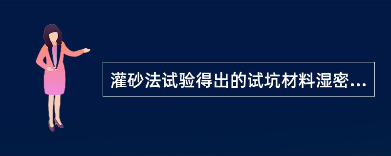 灌砂法试验得出的试坑材料湿密度为2.30g/cm3，含水量为5.5%，该材料室内