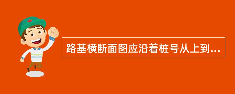 路基横断面图应沿着桩号从上到下，从左至右画出。（）