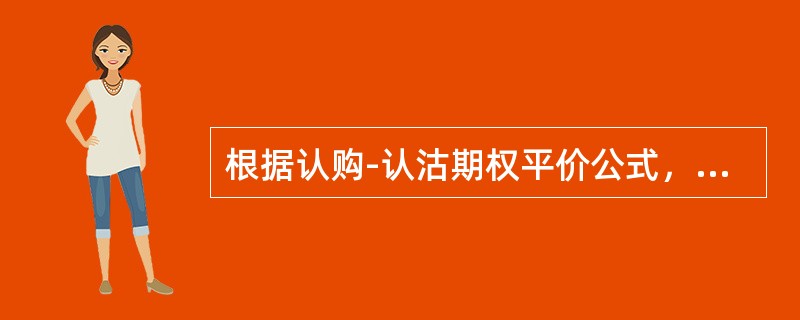 根据认购-认沽期权平价公式，购买一个股票的认沽期权等价于（）。