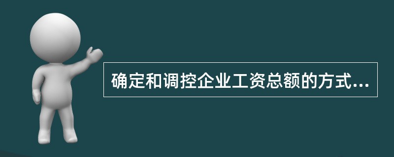 确定和调控企业工资总额的方式主要有（）、（）、（）。