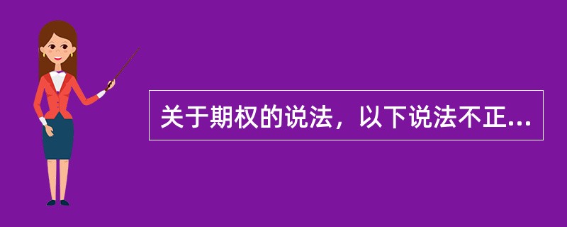 关于期权的说法，以下说法不正确的是（）。