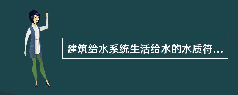 建筑给水系统生活给水的水质符合（）水质卫生标准。