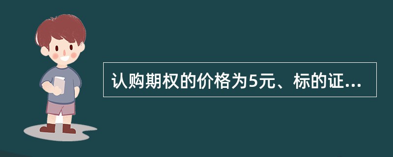 认购期权的价格为5元、标的证券的当前价格为60元、行权价的贴现值为58.5元，则