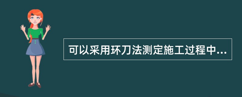 可以采用环刀法测定施工过程中密度的材料是（）。