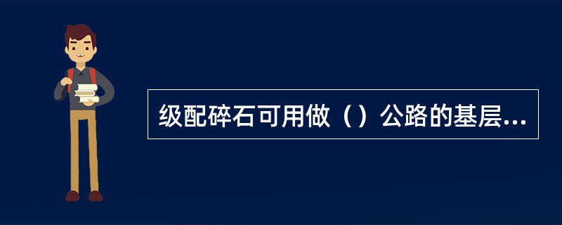 级配碎石可用做（）公路的基层和底基层。