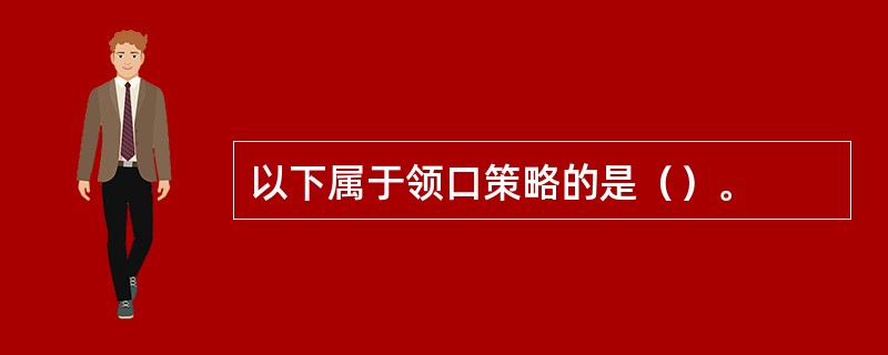 以下属于领口策略的是（）。