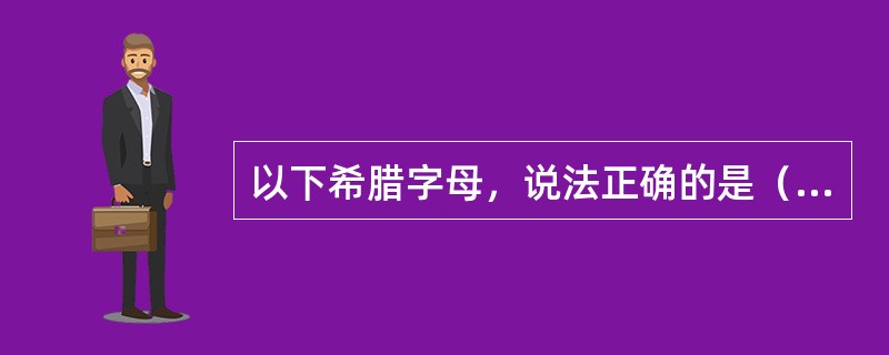 以下希腊字母，说法正确的是（）。