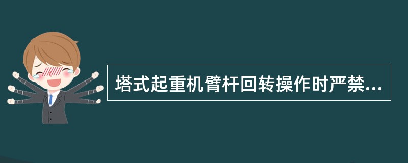 塔式起重机臂杆回转操作时严禁（）