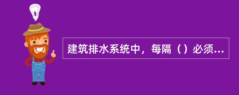 建筑排水系统中，每隔（）必须检查口。