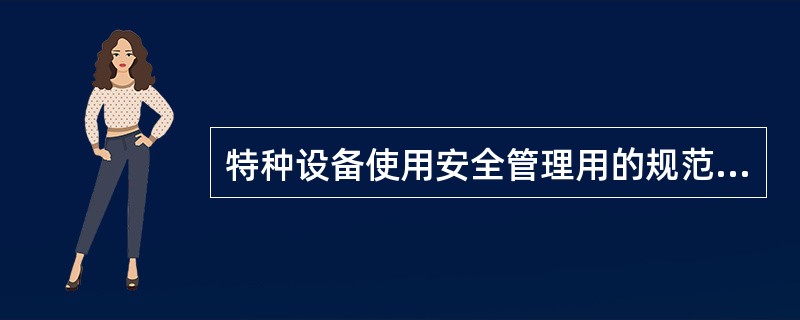 特种设备使用安全管理用的规范是（）。