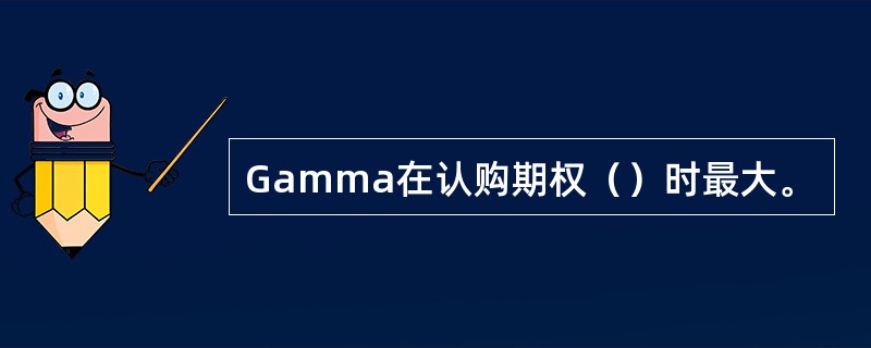 Gamma在认购期权（）时最大。