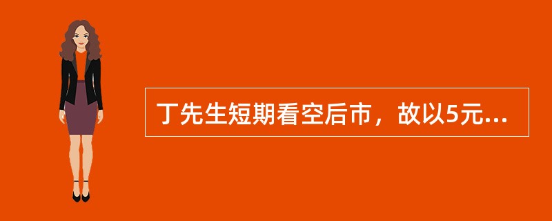 丁先生短期看空后市，故以5元的价格卖出了一张行权价为50元的某股票近月认购期权，