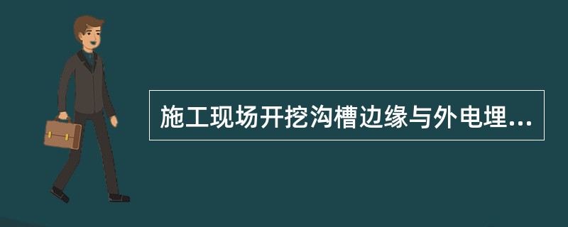 施工现场开挖沟槽边缘与外电埋地电缆沟槽边缘之间的距离不得小于（）。