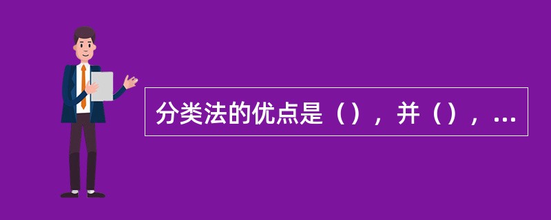 分类法的优点是（），并（），同时（），也（）。在一个（），（）或（），亦即（）不