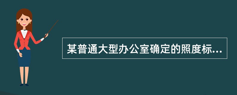 某普通大型办公室确定的照度标准为300Lx，以下设计照度值符合标准规定要求的是（