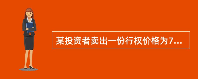 某投资者卖出一份行权价格为70元的认购期权，权利金为1元（每股），则该投资者在期