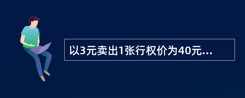 以3元卖出1张行权价为40元的股票认购期权，两个月期权到期后股票的收盘价为50元