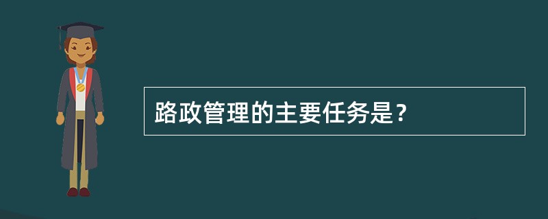 路政管理的主要任务是？