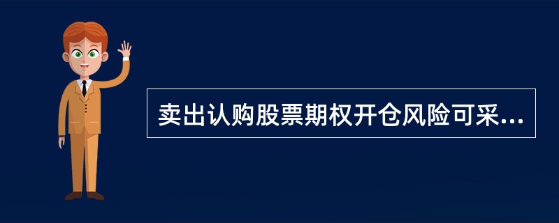 卖出认购股票期权开仓风险可采用以下哪种方式对冲（）。