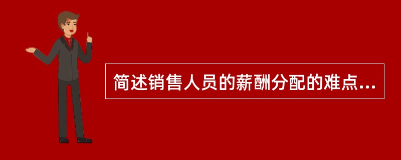 简述销售人员的薪酬分配的难点和对策。