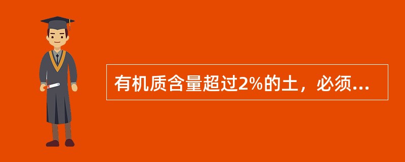 有机质含量超过2%的土，必须先用（）进行处理后才能稳定。