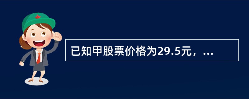 已知甲股票价格为29.5元，则其行权价为30元一个周后到期的认购期权价格为1.2