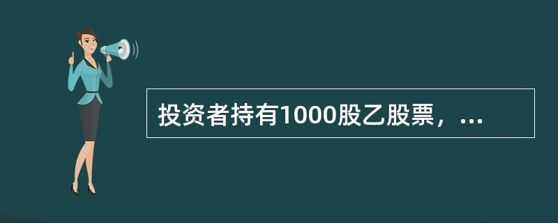 投资者持有1000股乙股票，买入成本为25元/股，同时以权利金1元卖出执行价格为