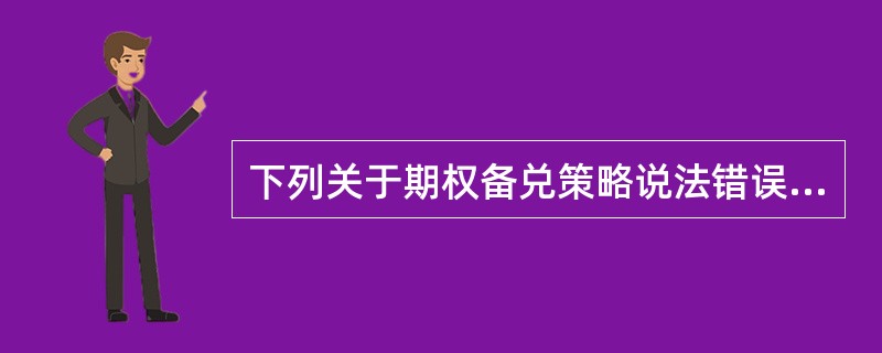 下列关于期权备兑策略说法错误的是（）。