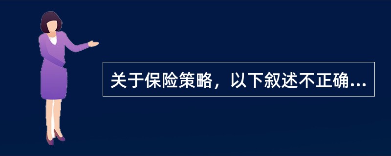 关于保险策略，以下叙述不正确的是（）