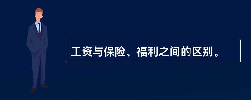工资与保险、福利之间的区别。