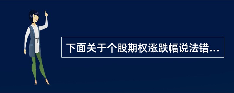 下面关于个股期权涨跌幅说法错误的是（）