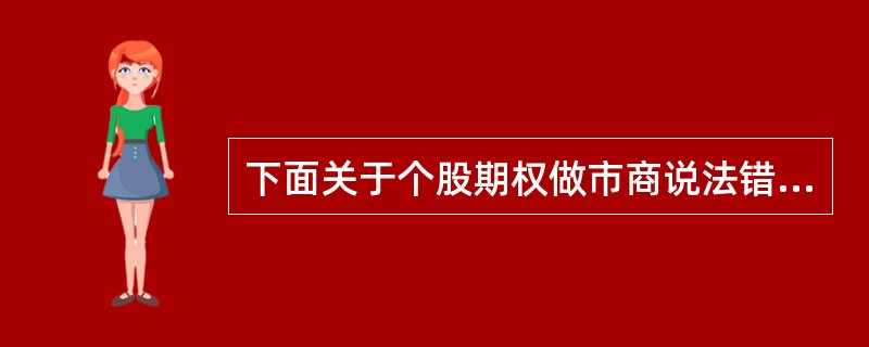 下面关于个股期权做市商说法错误的是（）