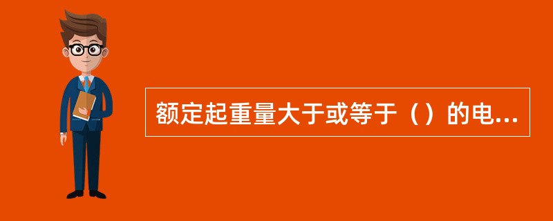 额定起重量大于或等于（）的电动葫芦于起重机械。