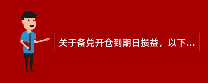 关于备兑开仓到期日损益，以下叙述正确的是？（）