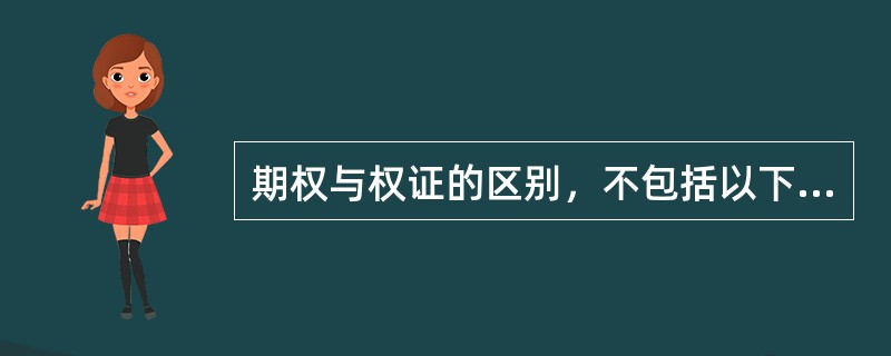 期权与权证的区别，不包括以下哪项（）