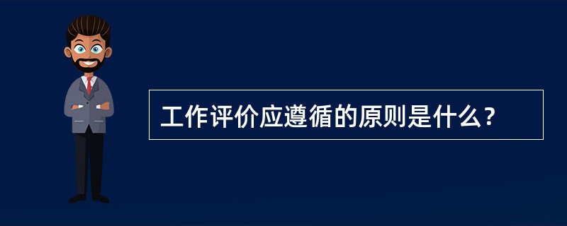 工作评价应遵循的原则是什么？