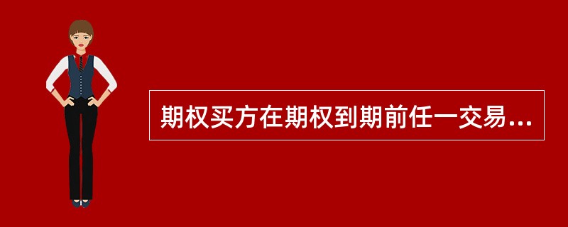 期权买方在期权到期前任一交易日或到期日均可以选择行权的是（）。