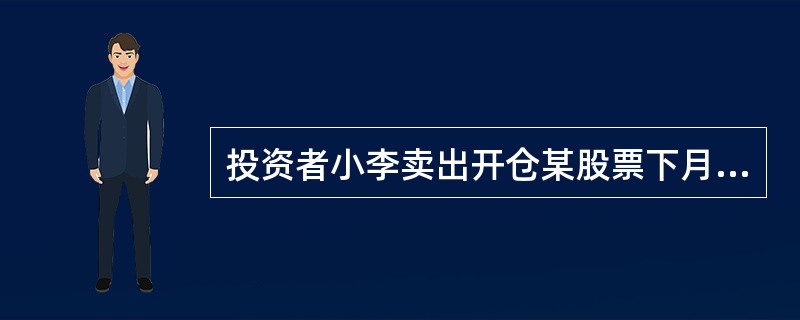 投资者小李卖出开仓某股票下月到期、行权价格为11元的认购期权10张，买入开仓该合