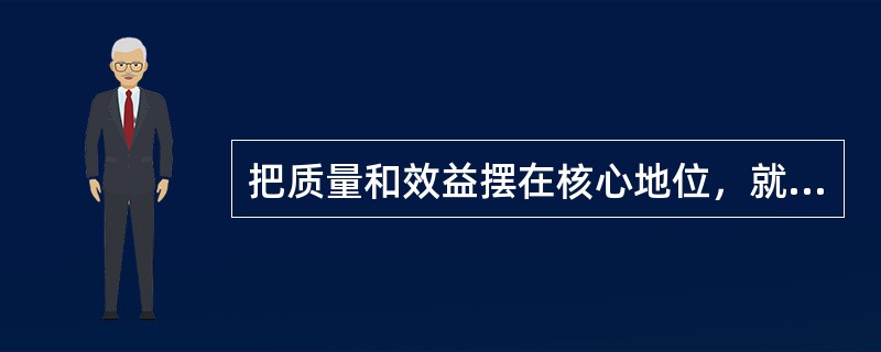 把质量和效益摆在核心地位，就要以（）为中心，以（）为抓手，全面加强和改进各项工作