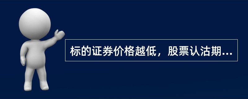 标的证券价格越低，股票认沽期权的期权价值（）