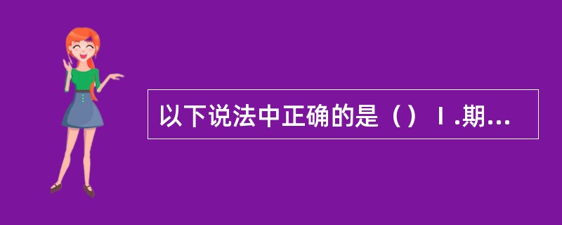 以下说法中正确的是（）Ⅰ.期权合约的买方可以收取权利金Ⅱ.期权合约卖方有义务买入