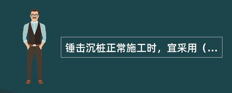 锤击沉桩正常施工时，宜采用（）。