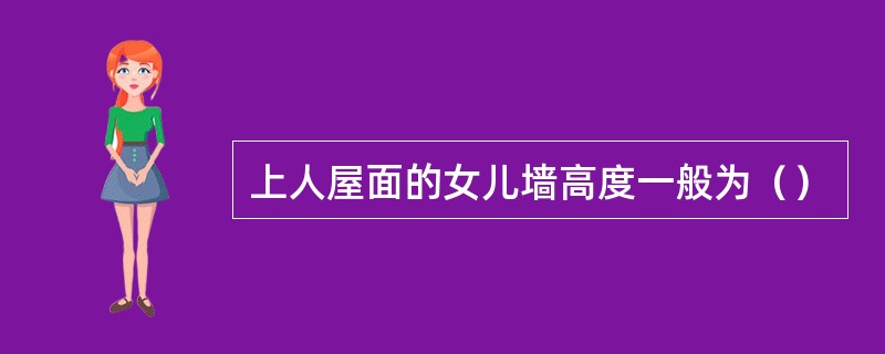 上人屋面的女儿墙高度一般为（）