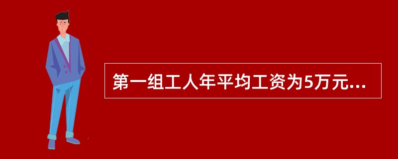 第一组工人年平均工资为5万元，第二组工人年平均工资为6万元，第三组工人平均工资为
