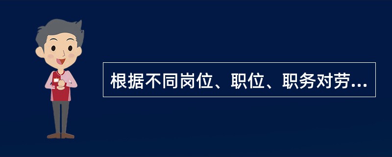 根据不同岗位、职位、职务对劳动技能的要求，同时兼顾员工所具备的劳动技能水平而确定