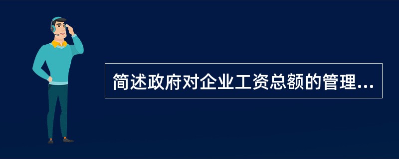 简述政府对企业工资总额的管理原则。