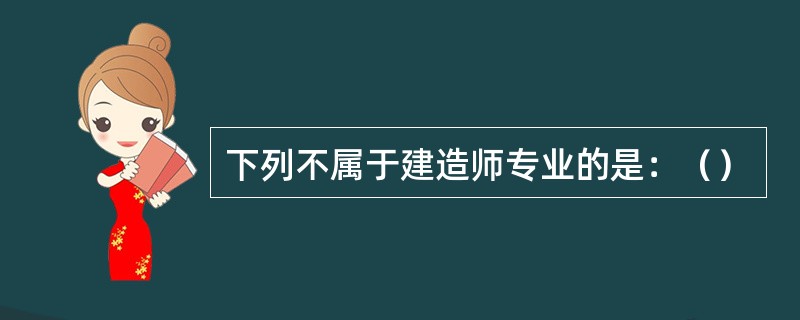 下列不属于建造师专业的是：（）