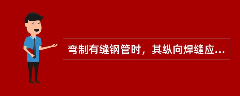 弯制有缝钢管时，其纵向焊缝应臵于（）。