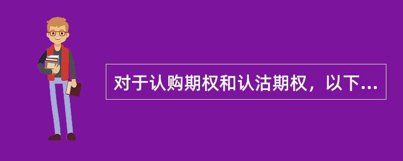 对于认购期权和认沽期权，以下描述错误的是（）。