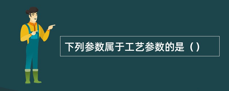 下列参数属于工艺参数的是（）